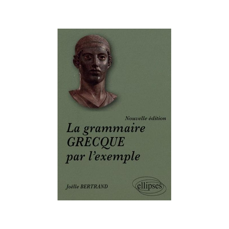 La grammaire grecque par l'exemple. Nouvelle édition