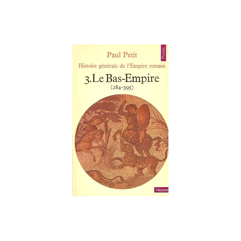 Histoire générale de l'Empire romain. 3. Le Bas-Empire (284-395)