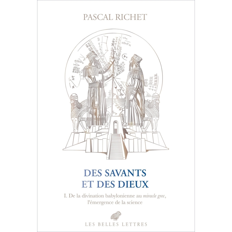 Des savants et des dieux. I. De la divination babylonienne au miracle grec, l'émergence de la science