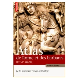 Atlas de Rome et des Barbares - La fin de l'Empire Romain en Occident (IIIe - VIe siècle)