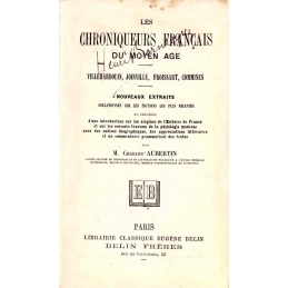 Les Chroniqueurs français du Moyen Age. Villehardouin, Joinville, Froissart, Commines
