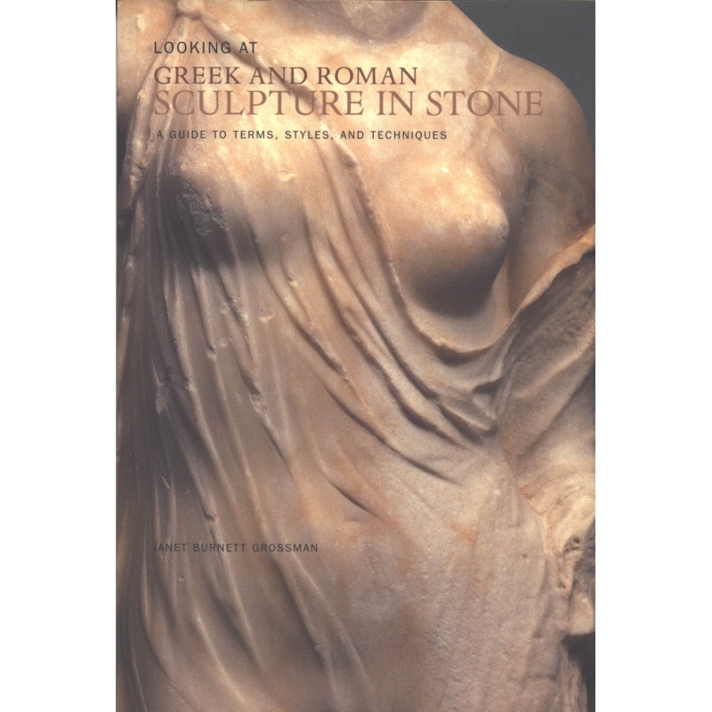 Looking at Greek and Roman Sculpture in Stone. A Guide to Terms, Styles and Tecniques