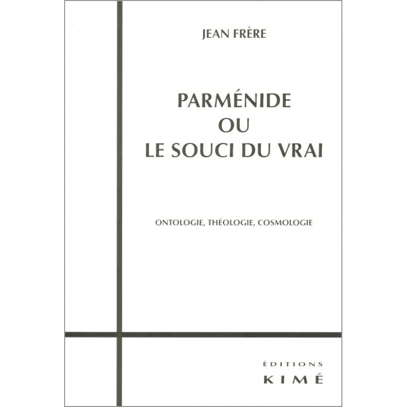 Parménide ou le souci du vrai. Ontologie, théologie, cosmologie